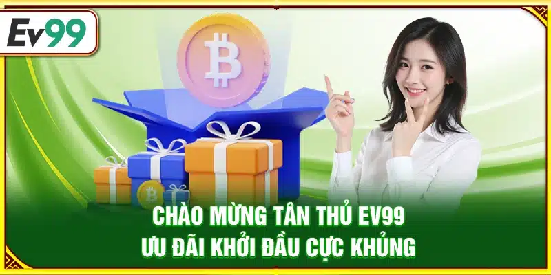 Chào mừng tân thủ Ev99 – Ưu đãi khởi đầu cực khủng