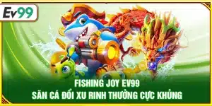 Fishing Joy Ev99 – Săn cá đổi xu rinh thưởng cực khủng