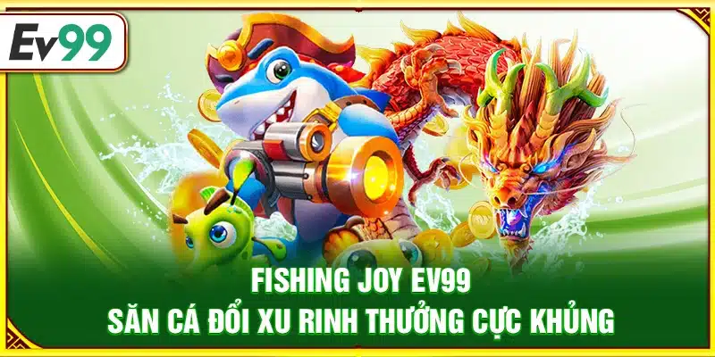 Fishing Joy Ev99 – Săn cá đổi xu rinh thưởng cực khủng
