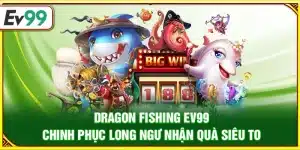 Dragon Fishing Ev99 – Chinh phục long ngư nhận quà siêu to