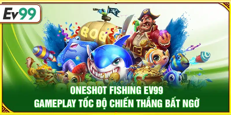 Oneshot Fishing Ev99 – Gameplay tốc độ chiến thắng bất ngờ