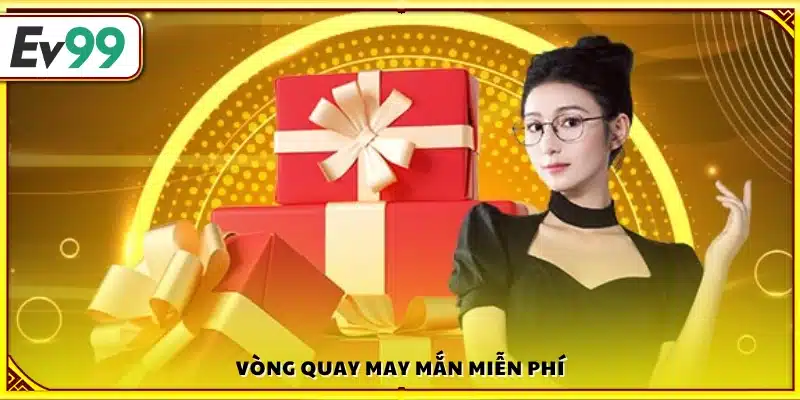 Cơ hội tham gia vòng quay may mắn miễn phí 